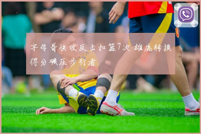 字母哥快攻反击扣篮7次 雄鹿转换得分碾压步行者